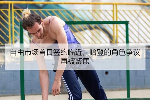 自由市场首日签约临近，哈登的角色争议再被聚焦